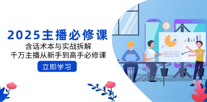 2025主播必修课：含话术本与实战拆解，千万主播从新手到高手必修课知源共链|免费获取全站资源|免费视频资源|无会员免费资源平台|无限制资源下载|免费赚钱平台|小程序赚钱|赚钱项目网站|免费看视频获取奖励|免费资源下载|免费视频赚钱知源共链