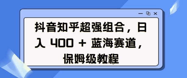 抖音知乎超强组合，日入4张， 蓝海赛道，保姆级教程知源共链|免费获取全站资源|免费视频资源|无会员免费资源平台|无限制资源下载|免费赚钱平台|小程序赚钱|赚钱项目网站|免费看视频获取奖励|免费资源下载|免费视频赚钱知源共链
