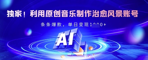 独家！利用原创音乐制作治愈风景账号，条条爆款，单日变现多张知源共链|免费获取全站资源|免费视频资源|无会员免费资源平台|无限制资源下载|免费赚钱平台|小程序赚钱|赚钱项目网站|免费看视频获取奖励|免费资源下载|免费视频赚钱知源共链