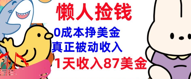 0成本挣美金，真正被动收入，1天收入87美刀，3分钟学会，懒人捡钱(实战教程)知源共链|免费获取全站资源|免费视频资源|无会员免费资源平台|无限制资源下载|免费赚钱平台|小程序赚钱|赚钱项目网站|免费看视频获取奖励|免费资源下载|免费视频赚钱知源共链
