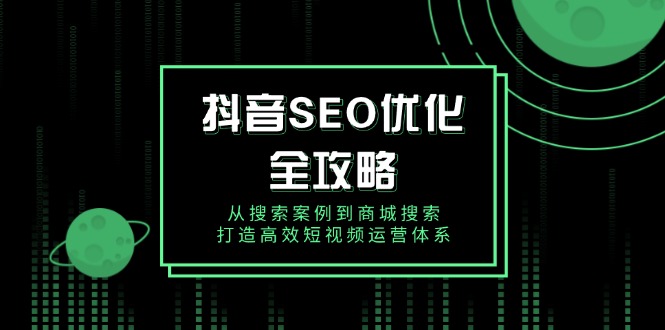 抖音 SEO优化全攻略，从搜索案例到商城搜索，打造高效短视频运营体系知源共链|免费获取全站资源|免费视频资源|无会员免费资源平台|无限制资源下载|免费赚钱平台|小程序赚钱|赚钱项目网站|免费看视频获取奖励|免费资源下载|免费视频赚钱知源共链