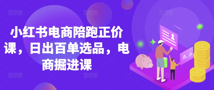 小红书电商陪跑正价课，小红书官方认证电商讲师教学，日出百单选品，电商掘进课知源共链|免费获取全站资源|免费视频资源|无会员免费资源平台|无限制资源下载|免费赚钱平台|小程序赚钱|赚钱项目网站|免费看视频获取奖励|免费资源下载|免费视频赚钱知源共链