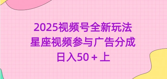 2025视频号全新玩法-星座视频参与广告分成，日入50+上知源共链|免费获取全站资源|免费视频资源|无会员免费资源平台|无限制资源下载|免费赚钱平台|小程序赚钱|赚钱项目网站|免费看视频获取奖励|免费资源下载|免费视频赚钱知源共链