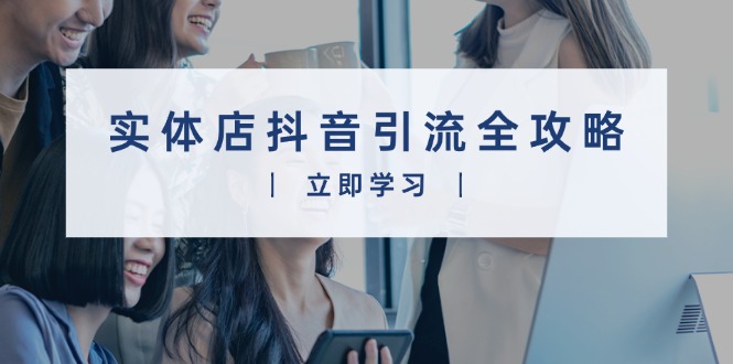 实体店抖音引流全攻略，从视频制作到直播变现，打造火爆生意知源共链|免费获取全站资源|免费视频资源|无会员免费资源平台|无限制资源下载|免费赚钱平台|小程序赚钱|赚钱项目网站|免费看视频获取奖励|免费资源下载|免费视频赚钱知源共链