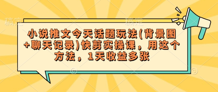 小说推文今天话题玩法(背景图+聊天记录)快剪实操课，用这个方法，1天收益多张知源共链|免费获取全站资源|免费视频资源|无会员免费资源平台|无限制资源下载|免费赚钱平台|小程序赚钱|赚钱项目网站|免费看视频获取奖励|免费资源下载|免费视频赚钱知源共链