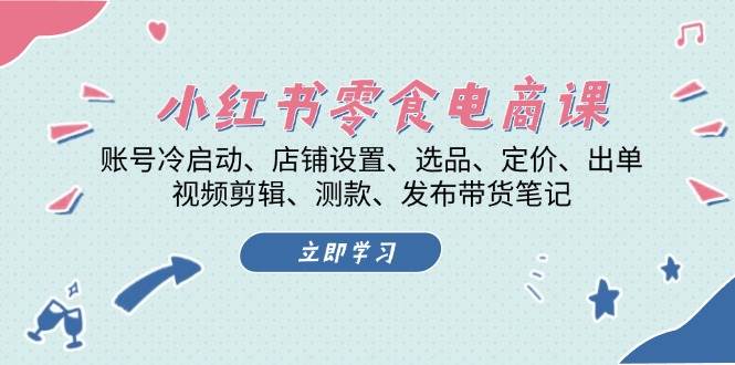 小红书 零食电商课：账号冷启动、店铺设置、选品、定价、出单、视频剪辑..知源共链|免费获取全站资源|免费视频资源|无会员免费资源平台|无限制资源下载|免费赚钱平台|小程序赚钱|赚钱项目网站|免费看视频获取奖励|免费资源下载|免费视频赚钱知源共链