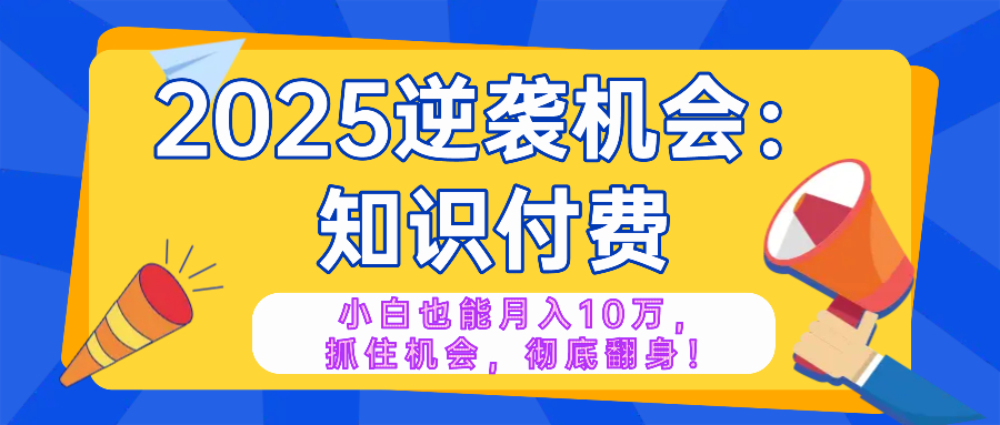 2025逆袭项目——知识付费，小白也能月入10万年入百万，抓住机会彻底翻…知源共链|免费获取全站资源|免费视频资源|无会员免费资源平台|无限制资源下载|免费赚钱平台|小程序赚钱|赚钱项目网站|免费看视频获取奖励|免费资源下载|免费视频赚钱知源共链