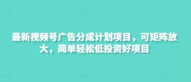 最新视频号广告分成计划项目，可矩阵放大，简单轻松低投资好项目知源共链|免费获取全站资源|免费视频资源|无会员免费资源平台|无限制资源下载|免费赚钱平台|小程序赚钱|赚钱项目网站|免费看视频获取奖励|免费资源下载|免费视频赚钱知源共链