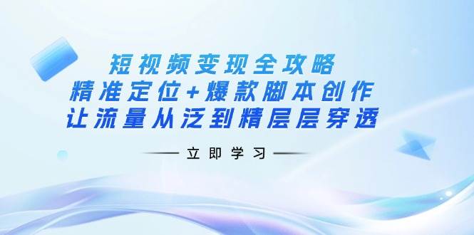 短视频变现全攻略：精准定位+爆款脚本创作，让流量从泛到精层层穿透知源共链|免费获取全站资源|免费视频资源|无会员免费资源平台|无限制资源下载|免费赚钱平台|小程序赚钱|赚钱项目网站|免费看视频获取奖励|免费资源下载|免费视频赚钱知源共链