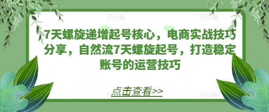 7天螺旋递增起号核心，电商实战技巧分享，自然流7天螺旋起号，打造稳定账号的运营技巧知源共链|免费获取全站资源|免费视频资源|无会员免费资源平台|无限制资源下载|免费赚钱平台|小程序赚钱|赚钱项目网站|免费看视频获取奖励|免费资源下载|免费视频赚钱知源共链
