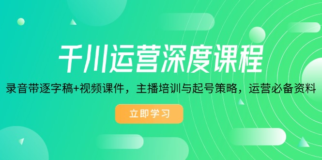 千川运营深度课程，录音带逐字稿 视频课件，主播培训与起号策略，运营…知源共链|免费获取全站资源|免费视频资源|无会员免费资源平台|无限制资源下载|免费赚钱平台|小程序赚钱|赚钱项目网站|免费看视频获取奖励|免费资源下载|免费视频赚钱知源共链