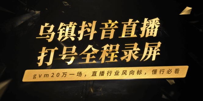 乌镇抖音直播打号全程录屏，gvm20万一场，直播行业风向标，懂行必看知源共链|免费获取全站资源|免费视频资源|无会员免费资源平台|无限制资源下载|免费赚钱平台|小程序赚钱|赚钱项目网站|免费看视频获取奖励|免费资源下载|免费视频赚钱知源共链