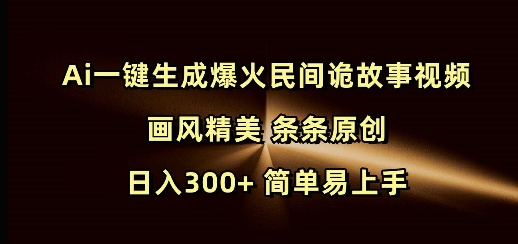 Ai一键生成爆火民间诡故事视频 画风精美 条条原创 日入300 简单易上手知源共链|免费获取全站资源|免费视频资源|无会员免费资源平台|无限制资源下载|免费赚钱平台|小程序赚钱|赚钱项目网站|免费看视频获取奖励|免费资源下载|免费视频赚钱知源共链