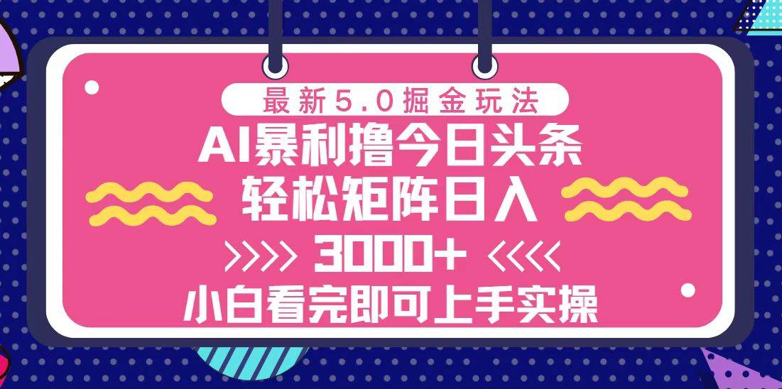 今日头条最新5.0掘金玩法，轻松矩阵日入3000知源共链|免费获取全站资源|免费视频资源|无会员免费资源平台|无限制资源下载|免费赚钱平台|小程序赚钱|赚钱项目网站|免费看视频获取奖励|免费资源下载|免费视频赚钱知源共链