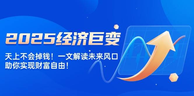 2025经济巨变，天上不会掉钱！一文解读未来风口，助你实现财富自由！知源共链|免费获取全站资源|免费视频资源|无会员免费资源平台|无限制资源下载|免费赚钱平台|小程序赚钱|赚钱项目网站|免费看视频获取奖励|免费资源下载|免费视频赚钱知源共链
