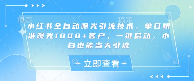 小红书全自动曝光引流技术，单日精准曝光1000+客户，一键启动，小白也能当天引流【揭秘】知源共链|免费获取全站资源|免费视频资源|无会员免费资源平台|无限制资源下载|免费赚钱平台|小程序赚钱|赚钱项目网站|免费看视频获取奖励|免费资源下载|免费视频赚钱知源共链