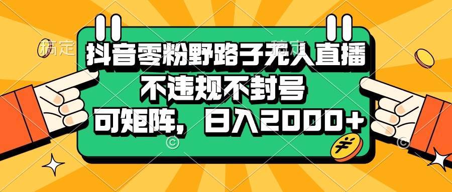 抖音零粉野路子无人直播，不违规不封号，可矩阵，日入2000知源共链|免费获取全站资源|免费视频资源|无会员免费资源平台|无限制资源下载|免费赚钱平台|小程序赚钱|赚钱项目网站|免费看视频获取奖励|免费资源下载|免费视频赚钱知源共链