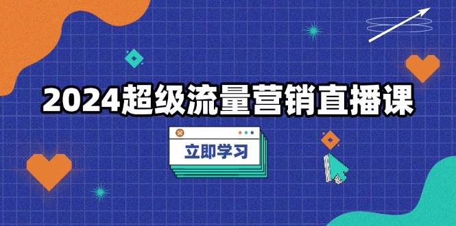 2024超级流量营销直播课，低成本打法，提升流量转化率，案例拆解爆款知源共链|免费获取全站资源|免费视频资源|无会员免费资源平台|无限制资源下载|免费赚钱平台|小程序赚钱|赚钱项目网站|免费看视频获取奖励|免费资源下载|免费视频赚钱知源共链