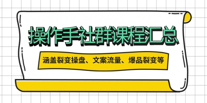操作手社群课程汇总，涵盖裂变操盘、文案流量、爆品裂变等多方面内容知源共链|免费获取全站资源|免费视频资源|无会员免费资源平台|无限制资源下载|免费赚钱平台|小程序赚钱|赚钱项目网站|免费看视频获取奖励|免费资源下载|免费视频赚钱知源共链