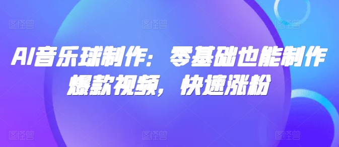 AI音乐球制作：零基础也能制作爆款视频，快速涨粉知源共链|免费获取全站资源|免费视频资源|无会员免费资源平台|无限制资源下载|免费赚钱平台|小程序赚钱|赚钱项目网站|免费看视频获取奖励|免费资源下载|免费视频赚钱知源共链