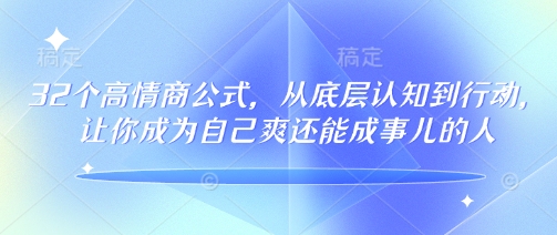 32个高情商公式，从底层认知到行动，让你成为自己爽还能成事儿的人，133节完整版知源共链|免费获取全站资源|免费视频资源|无会员免费资源平台|无限制资源下载|免费赚钱平台|小程序赚钱|赚钱项目网站|免费看视频获取奖励|免费资源下载|免费视频赚钱知源共链
