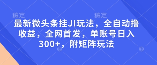 最新微头条挂JI玩法，全自动撸收益，全网首发，单账号日入300 ，附矩阵玩法【揭秘】知源共链|免费获取全站资源|免费视频资源|无会员免费资源平台|无限制资源下载|免费赚钱平台|小程序赚钱|赚钱项目网站|免费看视频获取奖励|免费资源下载|免费视频赚钱知源共链