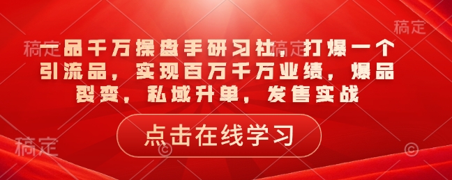 一品千万操盘手研习社，打爆一个引流品，实现百万千万业绩，爆品裂变，私域升单，发售实战知源共链|免费获取全站资源|免费视频资源|无会员免费资源平台|无限制资源下载|免费赚钱平台|小程序赚钱|赚钱项目网站|免费看视频获取奖励|免费资源下载|免费视频赚钱知源共链
