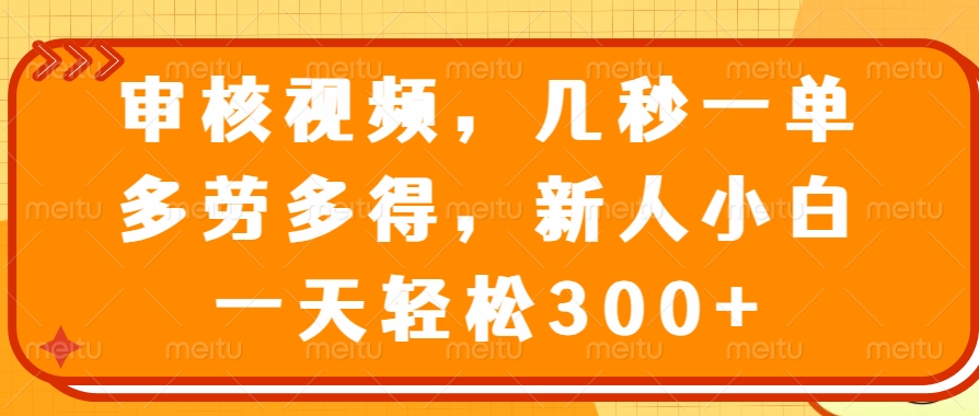 审核视频，几秒一单，多劳多得，新人小白一天轻松300+知源共链|免费获取全站资源|免费视频资源|无会员免费资源平台|无限制资源下载|免费赚钱平台|小程序赚钱|赚钱项目网站|免费看视频获取奖励|免费资源下载|免费视频赚钱知源共链