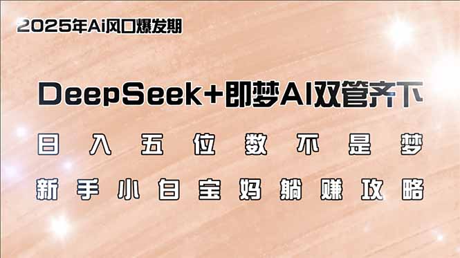 日入五位数不是梦，DeepSeek+即梦AI双管齐下，新手小白宝妈躺赚攻略知源共链|免费获取全站资源|免费视频资源|无会员免费资源平台|无限制资源下载|免费赚钱平台|小程序赚钱|赚钱项目网站|免费看视频获取奖励|免费资源下载|免费视频赚钱知源共链